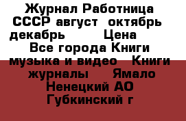 Журнал Работница СССР август, октябрь, декабрь 1956 › Цена ­ 750 - Все города Книги, музыка и видео » Книги, журналы   . Ямало-Ненецкий АО,Губкинский г.